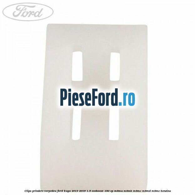 Clips prindere torpedou Ford Kuga 2013-2016 1.5 EcoBoost 150 cp Clips prindere torpedou Ford Kuga 2013-2016 1.5 EcoBoost 150 cp M8MA, M8MB, M8MC, M8MD, M8ME benzina