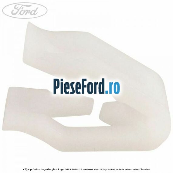 Clips prindere torpedou Ford Kuga 2013-2016 1.5 EcoBoost 4x4 182 cp M9MA, M9MB, M9MC, M9MD benzina