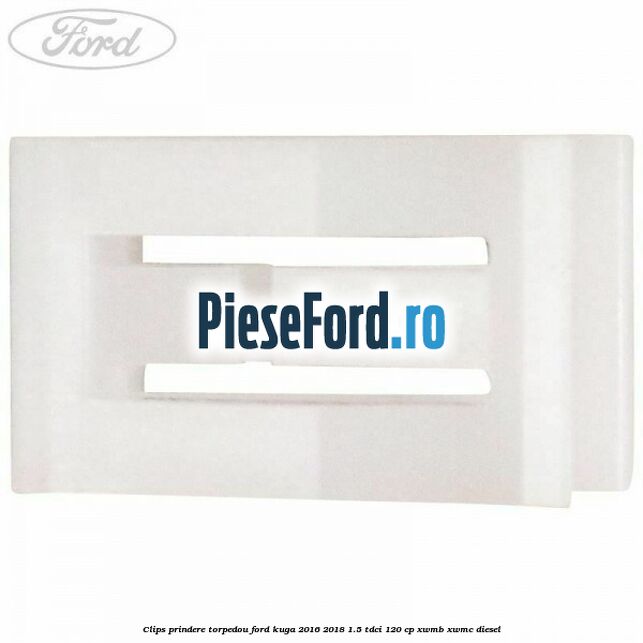 Clips prindere torpedou Ford Kuga 2016-2018 1.5 TDCi 120 cp XWMB, XWMC diesel