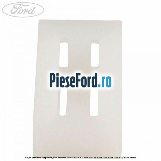 Clips prindere torpedou Ford Mondeo 2014-2018 2.0 TDCi 150 cp T7CA, T7CC, T7CD, T7CE, T7CF, T7CN diesel
