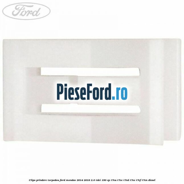 Clips prindere torpedou Ford Mondeo 2014-2018 2.0 TDCi 150 cp T7CA, T7CC, T7CD, T7CE, T7CF, T7CN diesel
