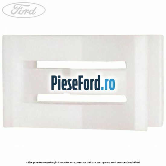 Clips prindere torpedou Ford Mondeo 2014-2018 2.0 TDCi 4x4 180 cp T8CA, T8CB, T8CC, T8CD, T8CL diesel