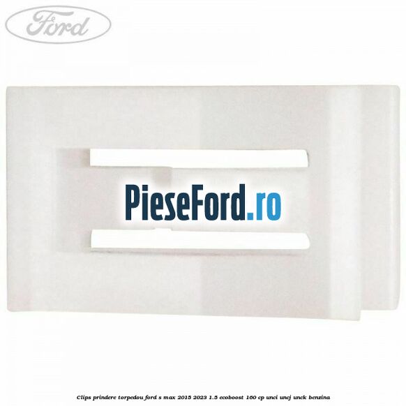 Clips prindere torpedou Ford S-Max 2015-2023 1.5 EcoBoost 160 cp UNCI, UNCJ, UNCK benzina