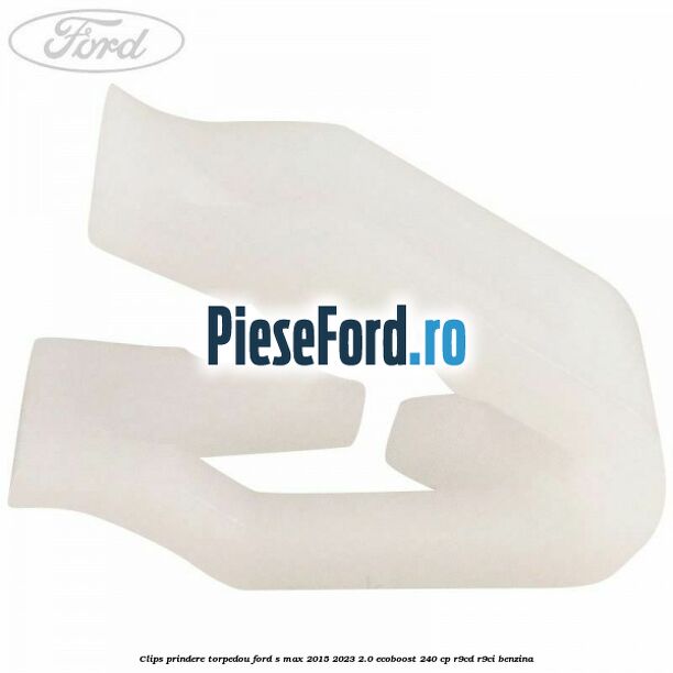 Clips prindere torpedou Ford S-Max 2015-2023 2.0 EcoBoost 240 cp Clips prindere torpedou Ford S-Max 2015-2023 2.0 EcoBoost 240 cp R9CD, R9CI benzina