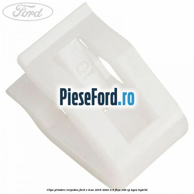 Clips prindere torpedou Ford S-Max 2015-2023 2.5 FHEV 190 cp BGCA hybrid