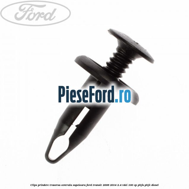 Clips prindere traversa centrala supeioara Ford Transit 2006-2014 2.4 TDCi 100 cp PHFA, PHFC diesel