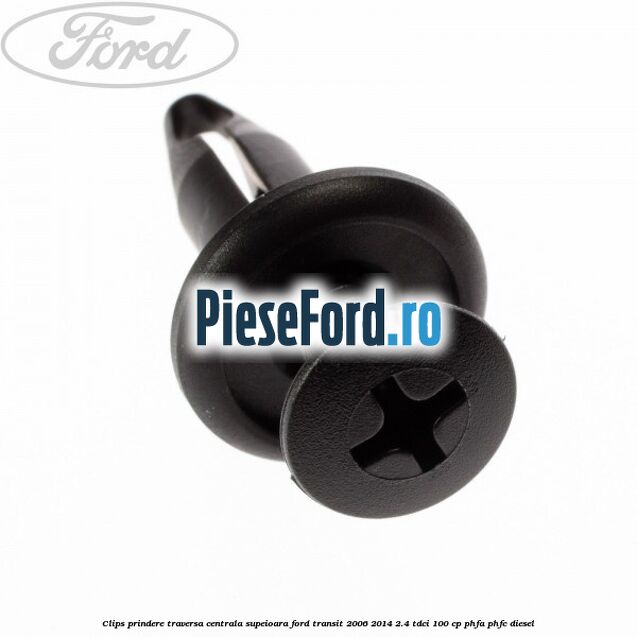 Clips prindere traversa centrala supeioara Ford Transit 2006-2014 2.4 TDCi 100 cp PHFA, PHFC diesel