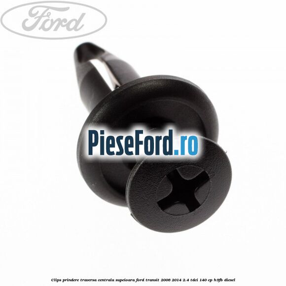 Clips prindere traversa centrala supeioara Ford Transit 2006-2014 2.4 TDCi 140 cp Clips prindere traversa centrala supeioara Ford Transit 2006-2014 2.4 TDCi 140 cp H9FB diesel