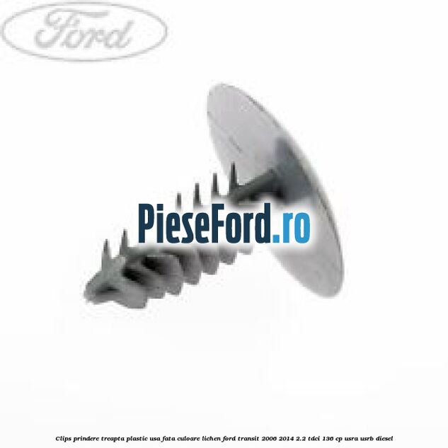 Clips prindere treapta plastic usa fata culoare lichen Ford Transit 2006-2014 2.2 TDCi 136 cp USRA, USRB diesel