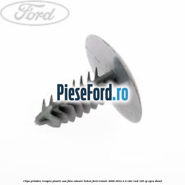 Clips prindere treapta plastic usa fata culoare lichen Ford Transit 2006-2014 2.2 TDCi RWD 125 cp CYRA diesel