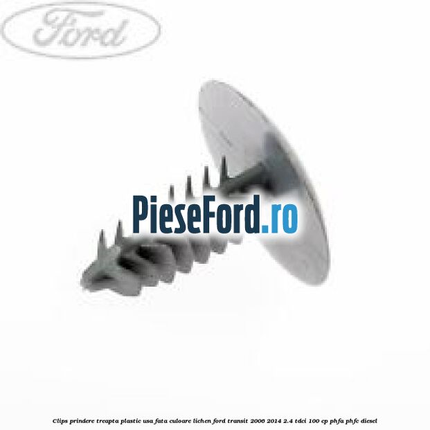 Clips prindere treapta plastic usa fata culoare lichen Ford Transit 2006-2014 2.4 TDCi 100 cp PHFA, PHFC diesel