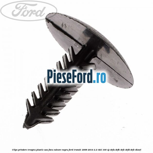 Clips prindere treapta plastic usa fata culoare negru Ford Transit 2006-2014 2.2 TDCi 100 cp Clips prindere treapta plastic usa fata culoare negru Ford Transit 2006-2014 2.2 TDCi 100 cp DRFA, DRFB, DRFC, DRFD, DRFE diesel