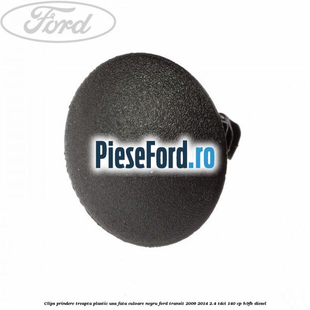 Clips prindere treapta plastic usa fata culoare negru Ford Transit 2006-2014 2.4 TDCi 140 cp Clips prindere treapta plastic usa fata culoare negru Ford Transit 2006-2014 2.4 TDCi 140 cp H9FB diesel