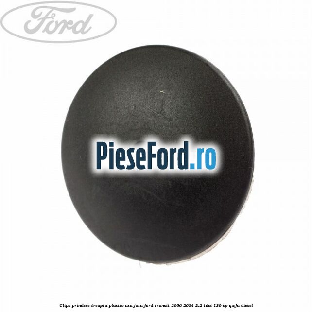 Clips prindere treapta plastic usa fata Ford Transit 2006-2014 2.2 TDCi 130 cp Clips prindere treapta plastic usa fata Ford Transit 2006-2014 2.2 TDCi 130 cp QWFA diesel