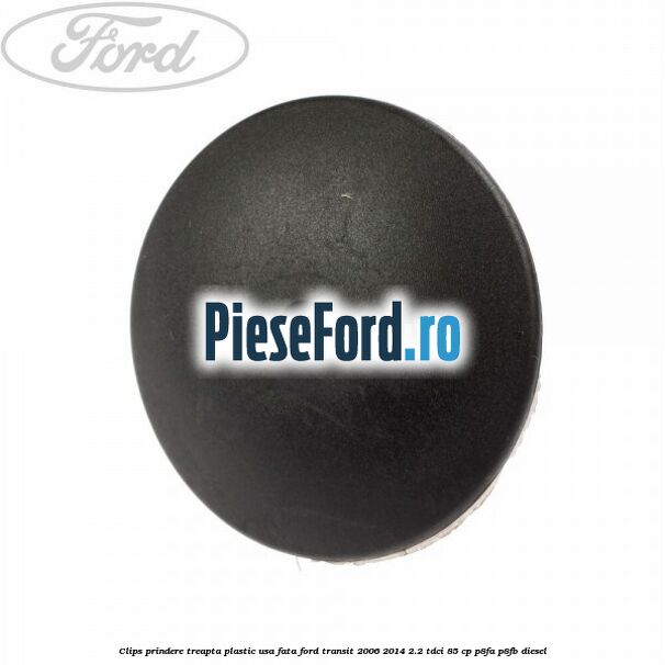 Clips prindere treapta plastic usa fata Ford Transit 2006-2014 2.2 TDCi 85 cp P8FA, P8FB diesel