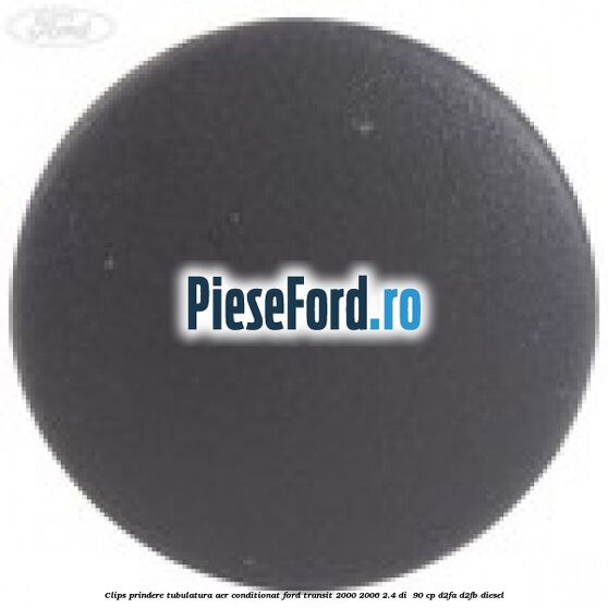 Clips prindere tubulatura aer conditionat Ford Transit 2000-2006 2.4 DI 90 cp Clips prindere tubulatura aer conditionat Ford Transit 2000-2006 2.4 DI 90 cp D2FA, D2FB diesel