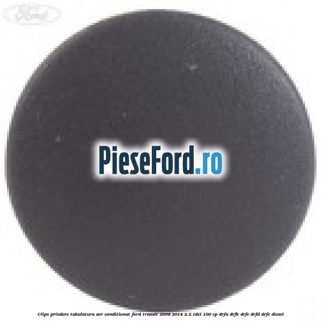 Clips prindere tubulatura aer conditionat Ford Transit 2006-2014 2.2 TDCi 100 cp DRFA, DRFB, DRFC, DRFD, DRFE diesel