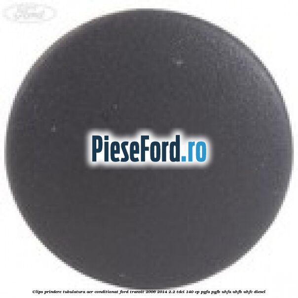Clips prindere tubulatura aer conditionat Ford Transit 2006-2014 2.2 TDCi 140 cp PGFA, PGFB, UHFA, UHFB, UHFC diesel