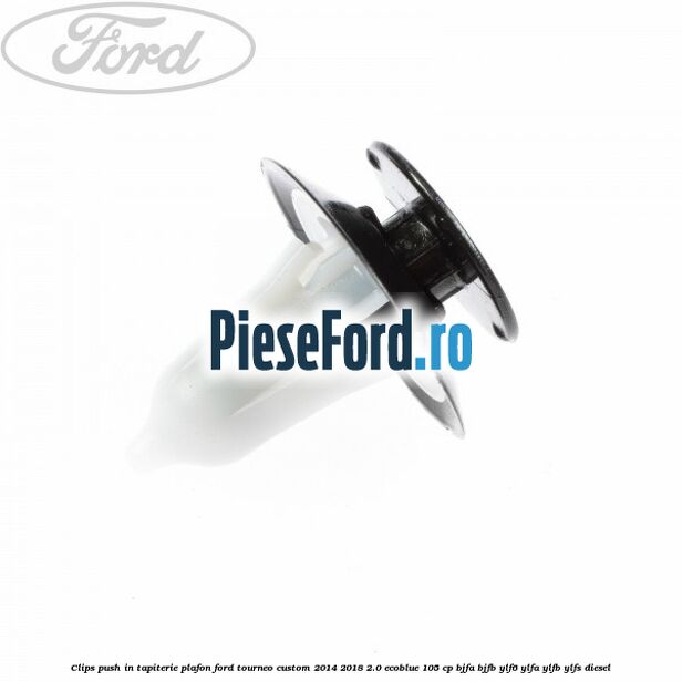 Clips push in tapiterie plafon Ford Tourneo Custom 2014-2018 2.0 EcoBlue 105 cp BJFA, BJFB, YLF6, YLFA, YLFB, YLFS diesel