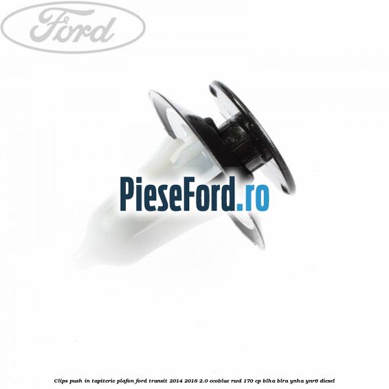 Clips push in tapiterie plafon Ford Transit 2014-2018 2.0 EcoBlue RWD 170 cp BLHA, BLRA, YNHA, YNR6 diesel