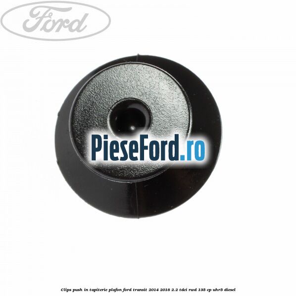 Clips push in tapiterie plafon Ford Transit 2014-2018 2.2 TDCi RWD 135 cp UHR5 diesel