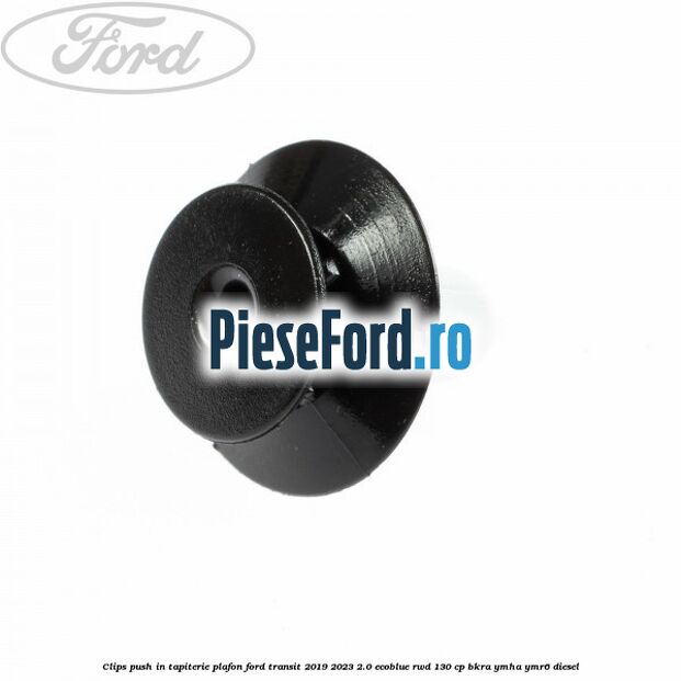 Clips push in tapiterie plafon Ford Transit 2019-2023 2.0 EcoBlue RWD 130 cp BKRA, YMHA, YMR6 diesel