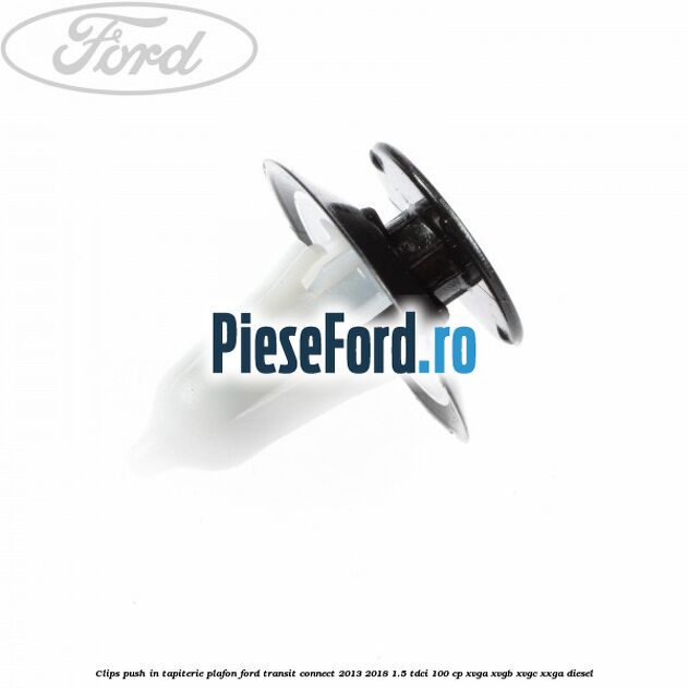 Clips push in tapiterie plafon Ford Transit Connect 2013-2018 1.5 TDCi 100 cp XVGA, XVGB, XVGC, XXGA diesel