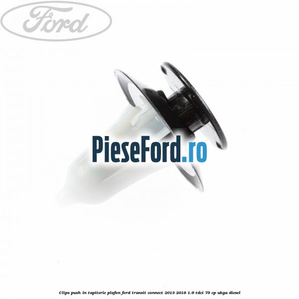 Clips push in tapiterie plafon Ford Transit Connect 2013-2018 1.6 TDCi 75 cp UBGA diesel