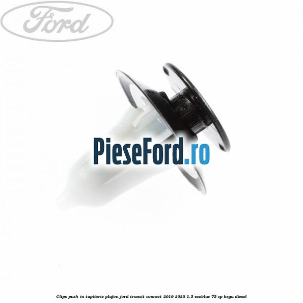Clips push in tapiterie plafon Ford Transit Connect 2019-2023 1.5 EcoBlue 75 cp BEGA diesel