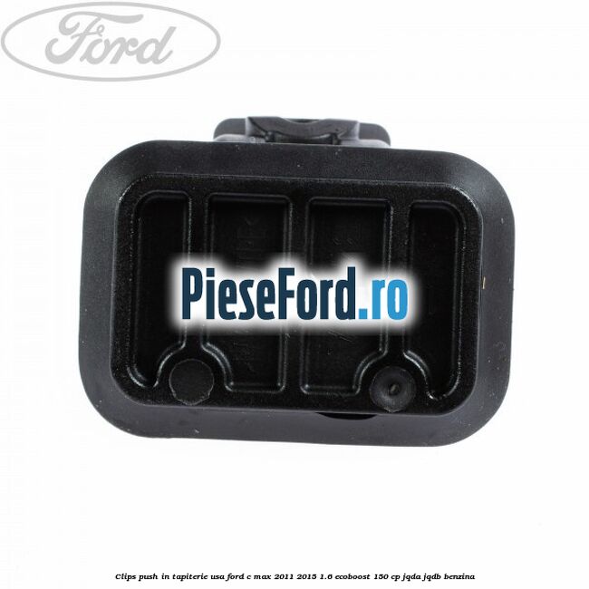 Clips push in tapiterie usa Ford C-Max 2011-2015 1.6 EcoBoost 150 cp Clips push in tapiterie usa Ford C-Max 2011-2015 1.6 EcoBoost 150 cp JQDA, JQDB benzina