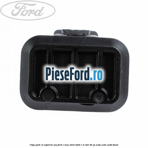 Clips push in tapiterie usa Ford C-Max 2016-2020 1.5 TDCi 95 cp XXDA, XXDC, XXDD diesel