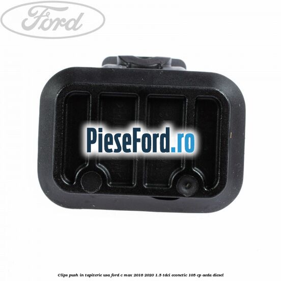 Clips push in tapiterie usa Ford C-Max 2016-2020 1.5 TDCi ECOnetic 105 cp AEDA diesel