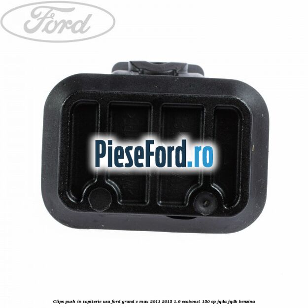 Clips push in tapiterie usa Ford Grand C-Max 2011-2015 1.6 EcoBoost 150 cp Clips push in tapiterie usa Ford Grand C-Max 2011-2015 1.6 EcoBoost 150 cp JQDA, JQDB benzina
