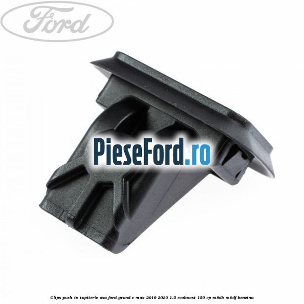 Clips push in tapiterie usa Ford Grand C-Max 2016-2020 1.5 EcoBoost 150 cp M8DB, M8DF benzina