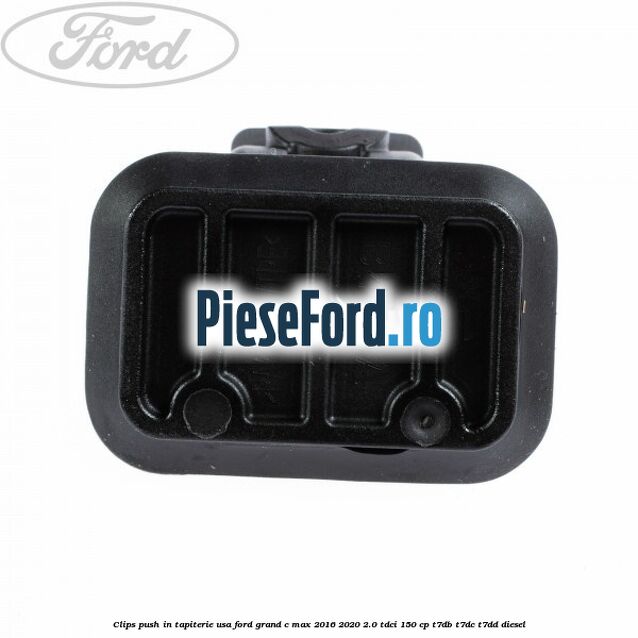 Clips push in tapiterie usa Ford Grand C-Max 2016-2020 2.0 TDCi 150 cp T7DB, T7DC, T7DD diesel