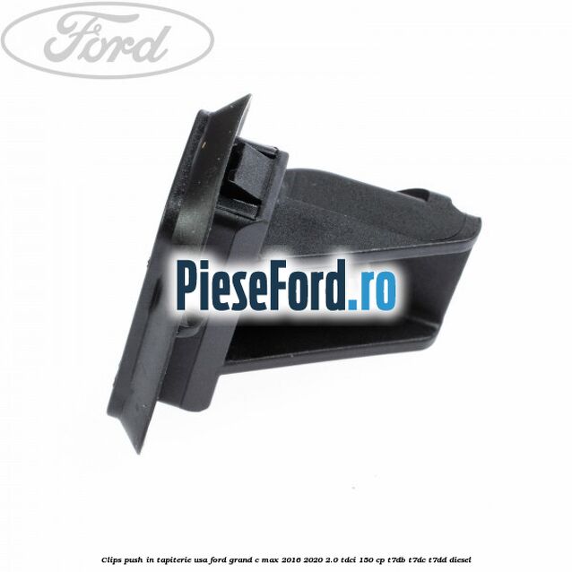 Clips push in tapiterie usa Ford Grand C-Max 2016-2020 2.0 TDCi 150 cp T7DB, T7DC, T7DD diesel