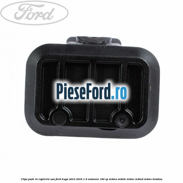 Clips push in tapiterie usa Ford Kuga 2013-2016 1.5 EcoBoost 150 cp Clips push in tapiterie usa Ford Kuga 2013-2016 1.5 EcoBoost 150 cp M8MA, M8MB, M8MC, M8MD, M8ME benzina
