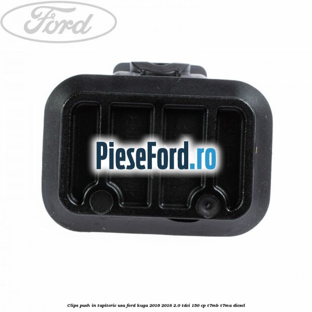 Clips push in tapiterie usa Ford Kuga 2016-2018 2.0 TDCi 150 cp T7MB, T7MA diesel