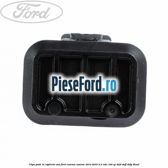 Clips push in tapiterie usa Ford Tourneo Custom 2014-2018 2.2 TDCi 100 cp DRF4, DRFF, DRFG diesel