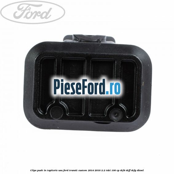 Clips push in tapiterie usa Ford Transit Custom 2014-2018 2.2 TDCi 100 cp Clips push in tapiterie usa Ford Transit Custom 2014-2018 2.2 TDCi 100 cp DRF4, DRFF, DRFG diesel