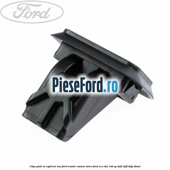 Clips push in tapiterie usa Ford Transit Custom 2014-2018 2.2 TDCi 100 cp Clips push in tapiterie usa Ford Transit Custom 2014-2018 2.2 TDCi 100 cp DRF4, DRFF, DRFG diesel