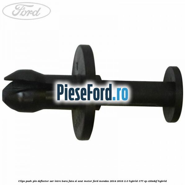 Clips push pin deflector aer intre bara fata si scut motor Ford Mondeo 2014-2018 2.0 Hybrid 177 cp C20EDEF hybrid