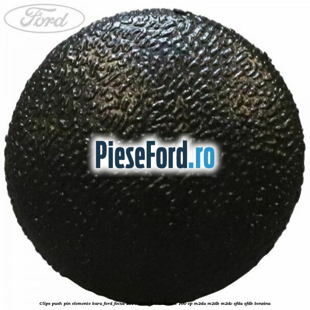 Clips push pin elemente bara Ford Focus 2014-2018 1.0 EcoBoost 100 cp M2DA, M2DB, M2DC, SFDA, SFDB benzina