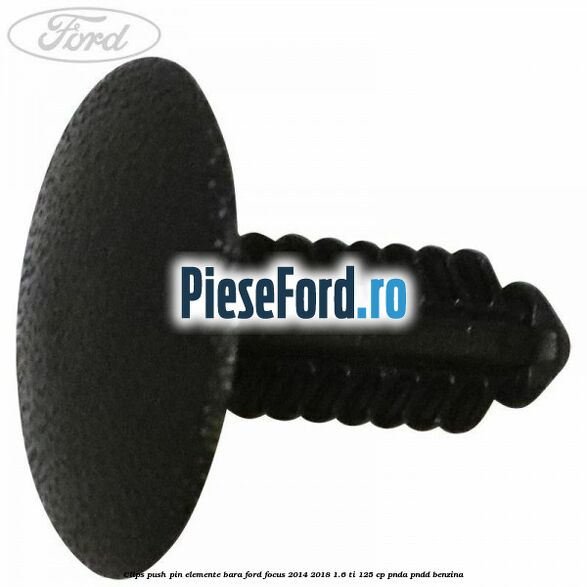 Clips push pin elemente bara Ford Focus 2014-2018 1.6 Ti 125 cp PNDA, PNDD benzina