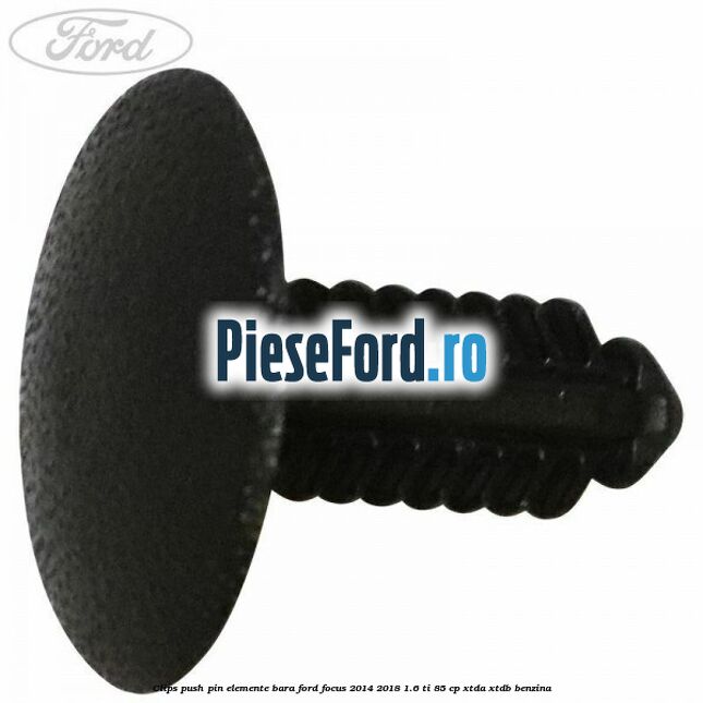 Clips push pin elemente bara Ford Focus 2014-2018 1.6 Ti 85 cp Clips push pin elemente bara Ford Focus 2014-2018 1.6 Ti 85 cp XTDA, XTDB benzina