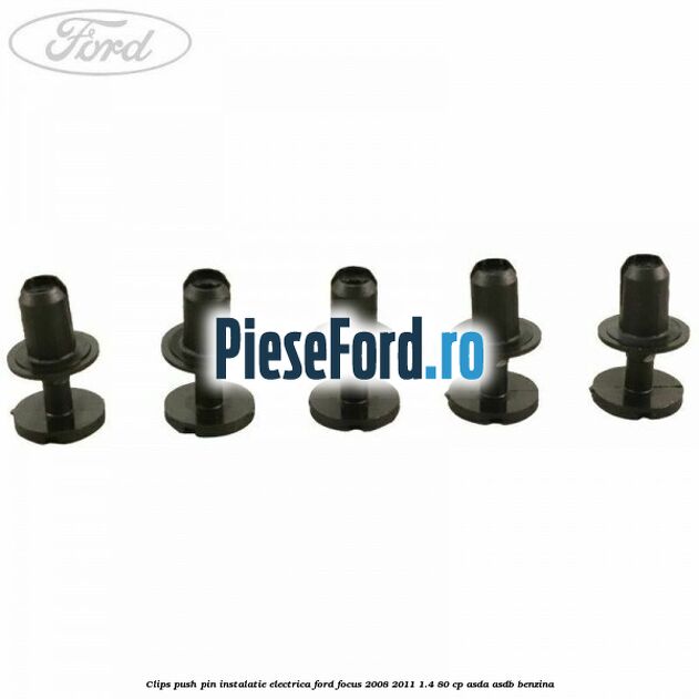 Clips push pin instalatie electrica Ford Focus 2008-2011 1.4 80 cp ASDA, ASDB benzina