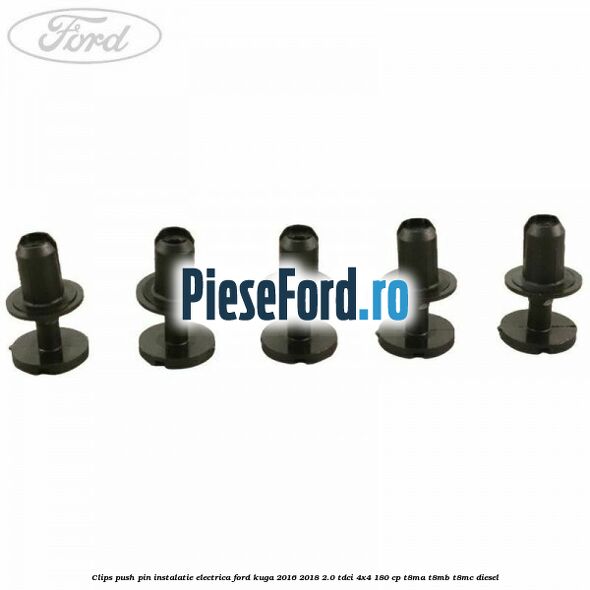 Clips push pin instalatie electrica Ford Kuga 2016-2018 2.0 TDCi 4x4 180 cp T8MA, T8MB, T8MC diesel