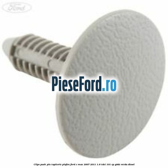 Clips push pin tapiterie plafon Ford C-Max 2007-2011 1.6 TDCi 101 cp G8DC, MTDA diesel
