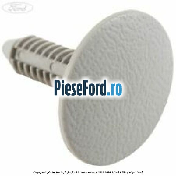 Clips push pin tapiterie plafon Ford Tourneo Connect 2013-2018 1.6 TDCi 75 cp UBGA diesel