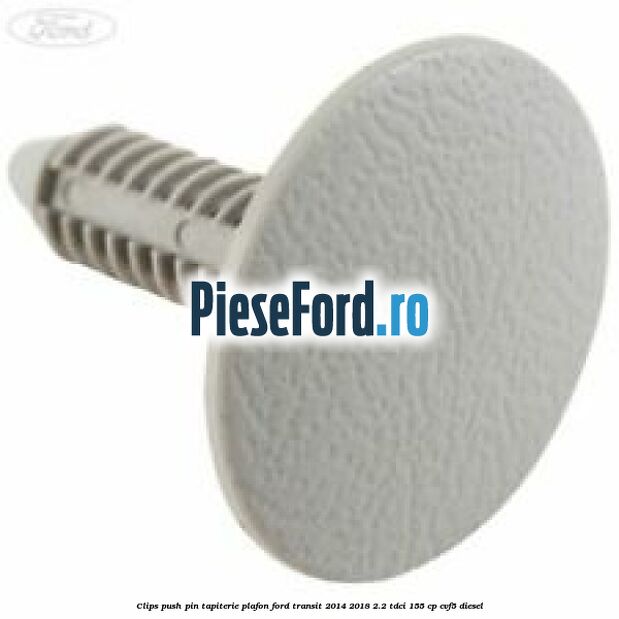 Clips push pin tapiterie plafon Ford Transit 2014-2018 2.2 TDCi 155 cp CVF5 diesel
